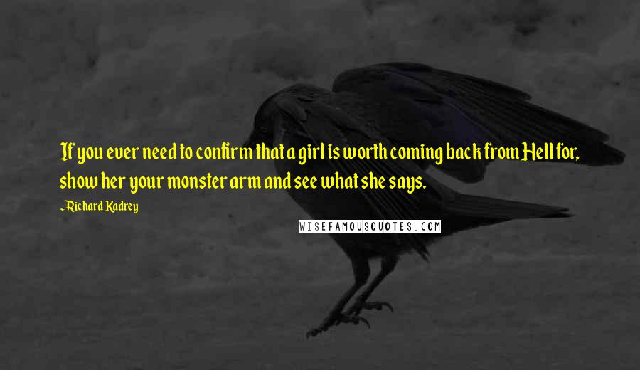 Richard Kadrey Quotes: If you ever need to confirm that a girl is worth coming back from Hell for, show her your monster arm and see what she says.