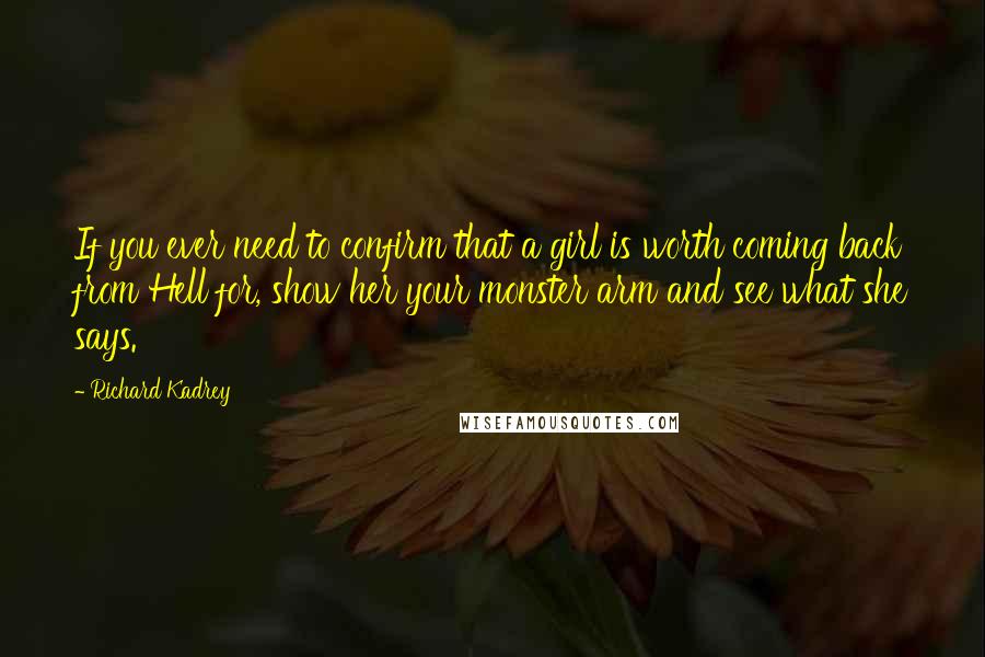 Richard Kadrey Quotes: If you ever need to confirm that a girl is worth coming back from Hell for, show her your monster arm and see what she says.