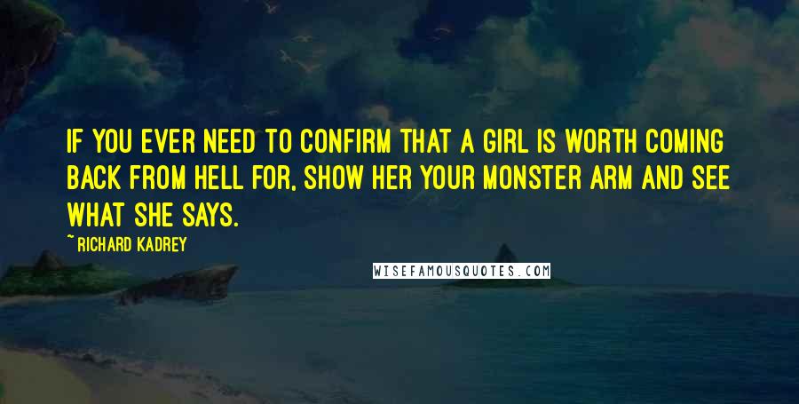 Richard Kadrey Quotes: If you ever need to confirm that a girl is worth coming back from Hell for, show her your monster arm and see what she says.