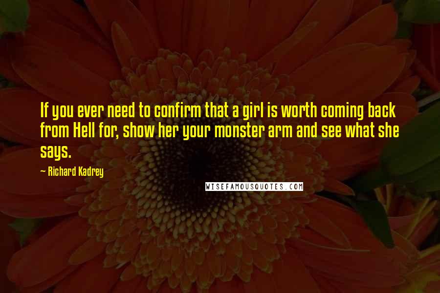 Richard Kadrey Quotes: If you ever need to confirm that a girl is worth coming back from Hell for, show her your monster arm and see what she says.