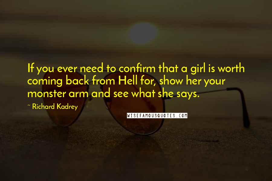 Richard Kadrey Quotes: If you ever need to confirm that a girl is worth coming back from Hell for, show her your monster arm and see what she says.