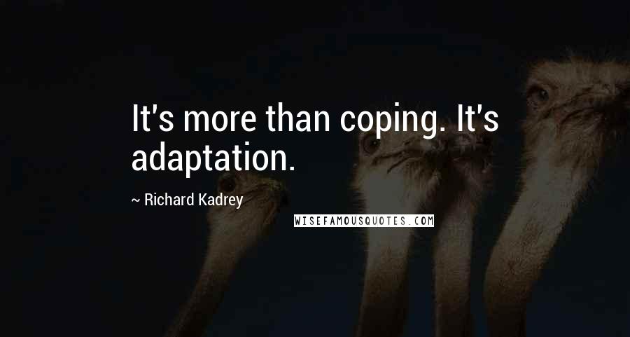 Richard Kadrey Quotes: It's more than coping. It's adaptation.