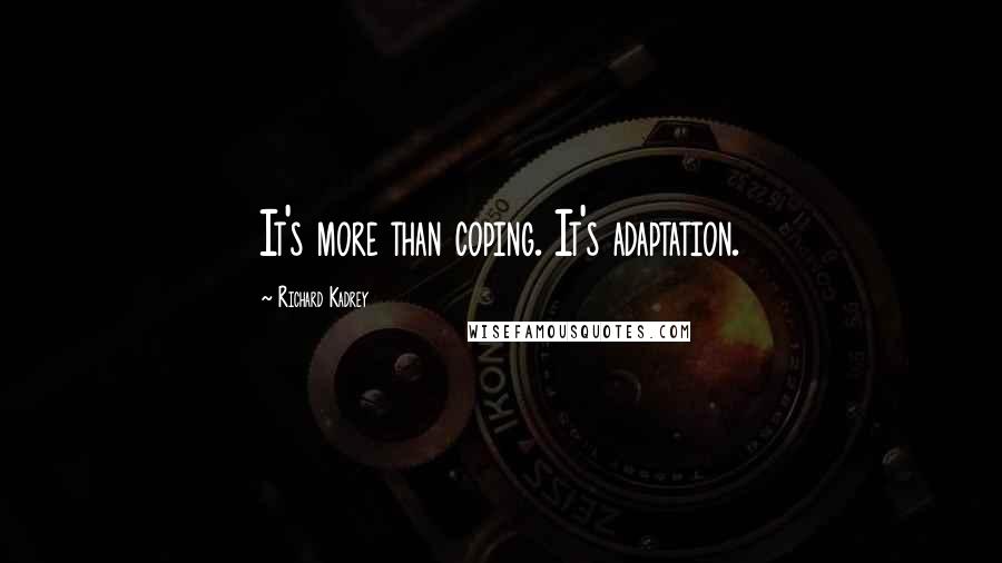 Richard Kadrey Quotes: It's more than coping. It's adaptation.