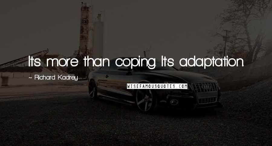 Richard Kadrey Quotes: It's more than coping. It's adaptation.