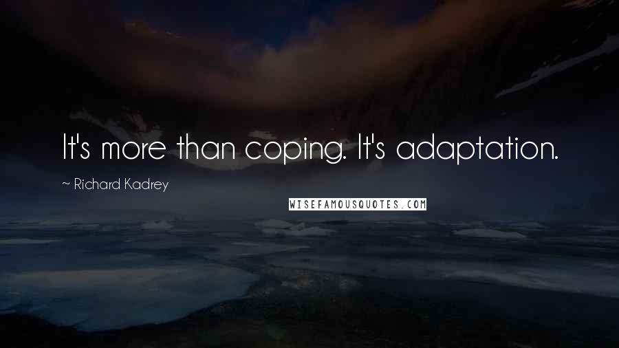 Richard Kadrey Quotes: It's more than coping. It's adaptation.