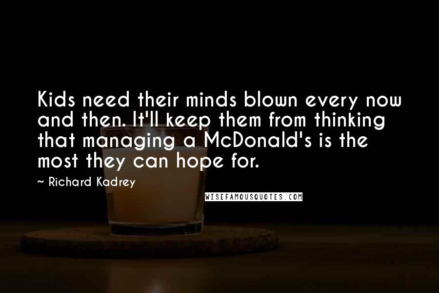 Richard Kadrey Quotes: Kids need their minds blown every now and then. It'll keep them from thinking that managing a McDonald's is the most they can hope for.