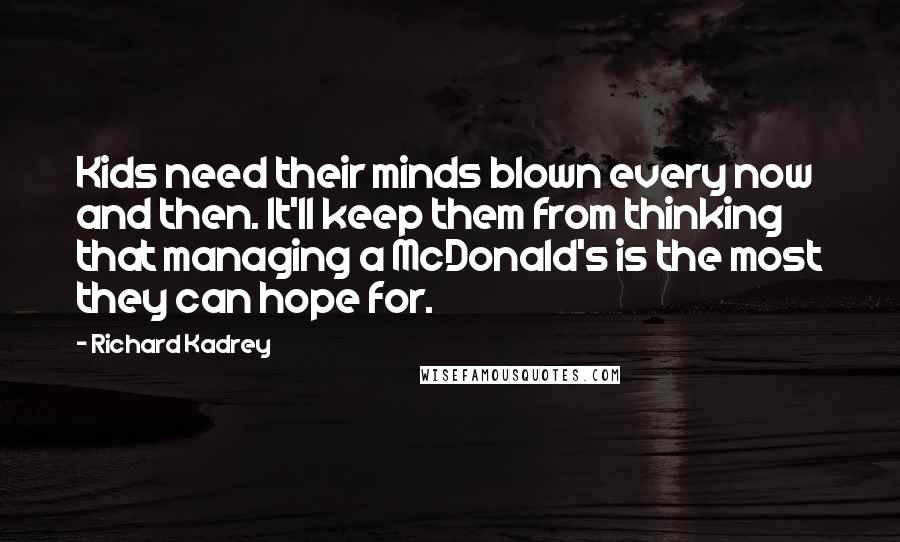 Richard Kadrey Quotes: Kids need their minds blown every now and then. It'll keep them from thinking that managing a McDonald's is the most they can hope for.
