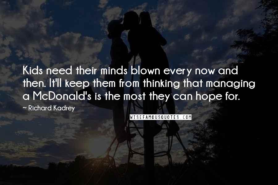 Richard Kadrey Quotes: Kids need their minds blown every now and then. It'll keep them from thinking that managing a McDonald's is the most they can hope for.