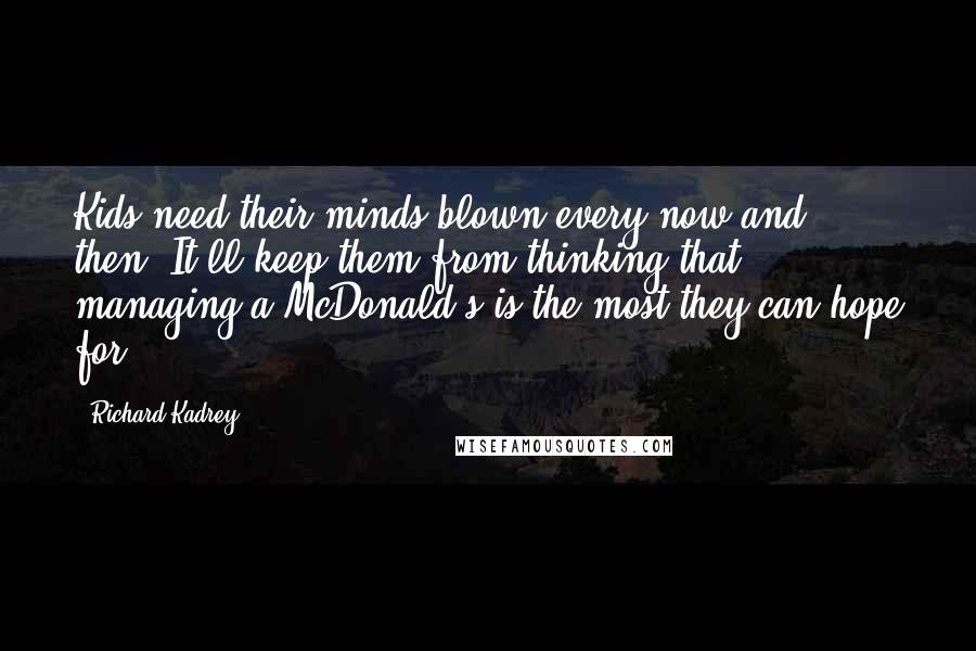 Richard Kadrey Quotes: Kids need their minds blown every now and then. It'll keep them from thinking that managing a McDonald's is the most they can hope for.