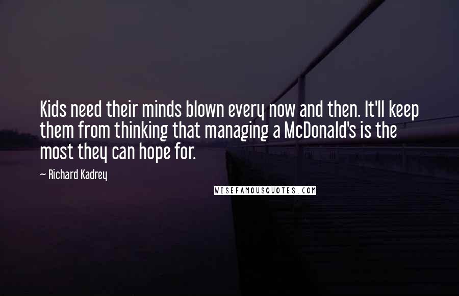 Richard Kadrey Quotes: Kids need their minds blown every now and then. It'll keep them from thinking that managing a McDonald's is the most they can hope for.
