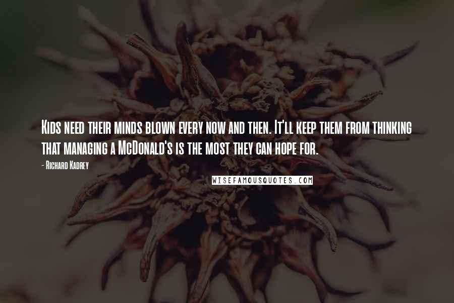 Richard Kadrey Quotes: Kids need their minds blown every now and then. It'll keep them from thinking that managing a McDonald's is the most they can hope for.