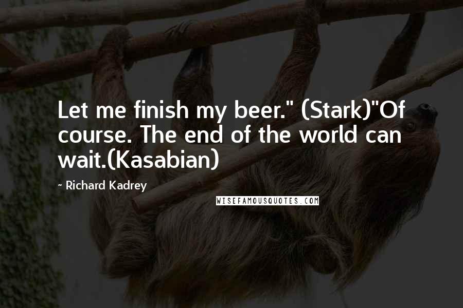 Richard Kadrey Quotes: Let me finish my beer." (Stark)"Of course. The end of the world can wait.(Kasabian)