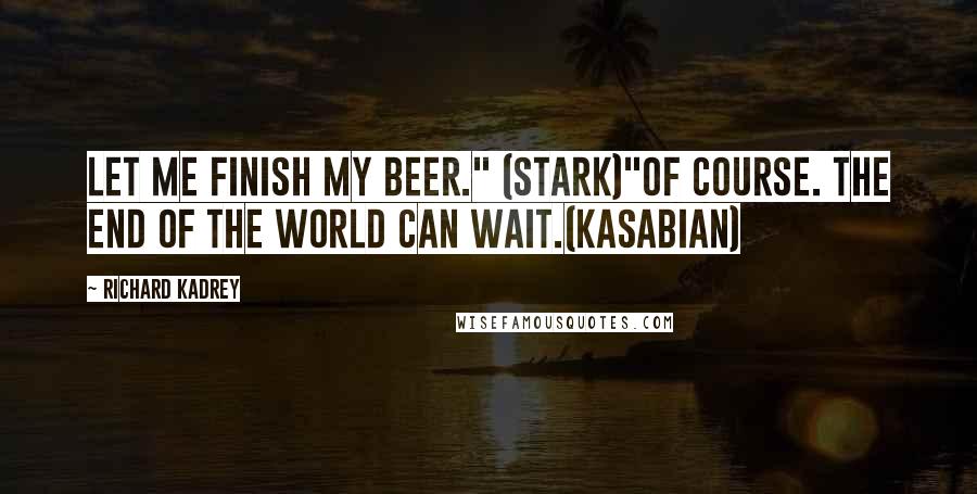 Richard Kadrey Quotes: Let me finish my beer." (Stark)"Of course. The end of the world can wait.(Kasabian)