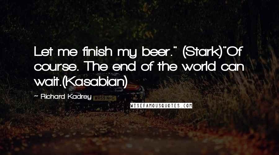 Richard Kadrey Quotes: Let me finish my beer." (Stark)"Of course. The end of the world can wait.(Kasabian)