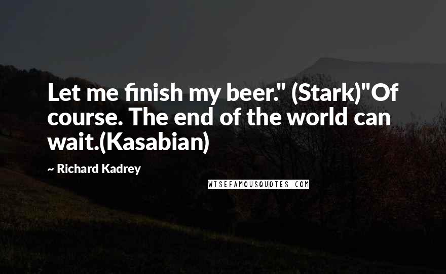 Richard Kadrey Quotes: Let me finish my beer." (Stark)"Of course. The end of the world can wait.(Kasabian)