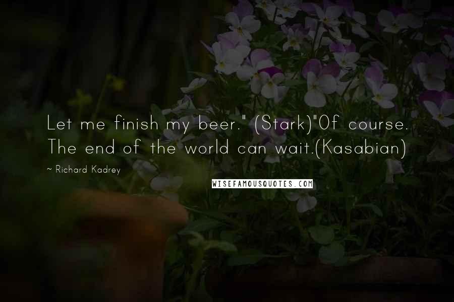 Richard Kadrey Quotes: Let me finish my beer." (Stark)"Of course. The end of the world can wait.(Kasabian)