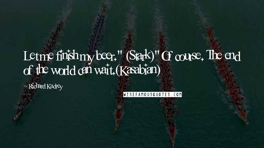 Richard Kadrey Quotes: Let me finish my beer." (Stark)"Of course. The end of the world can wait.(Kasabian)