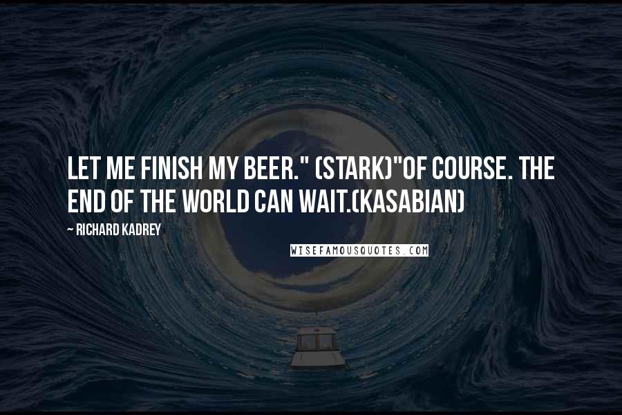 Richard Kadrey Quotes: Let me finish my beer." (Stark)"Of course. The end of the world can wait.(Kasabian)