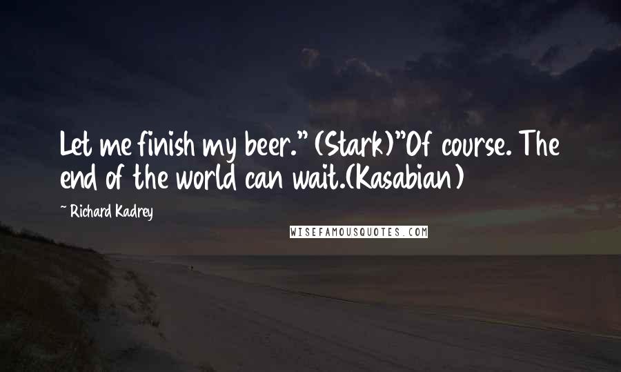 Richard Kadrey Quotes: Let me finish my beer." (Stark)"Of course. The end of the world can wait.(Kasabian)