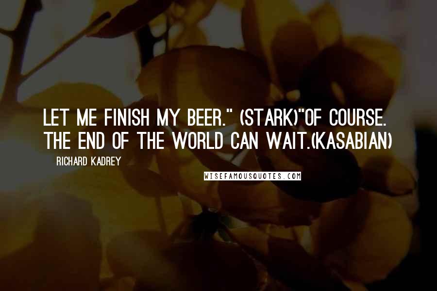 Richard Kadrey Quotes: Let me finish my beer." (Stark)"Of course. The end of the world can wait.(Kasabian)