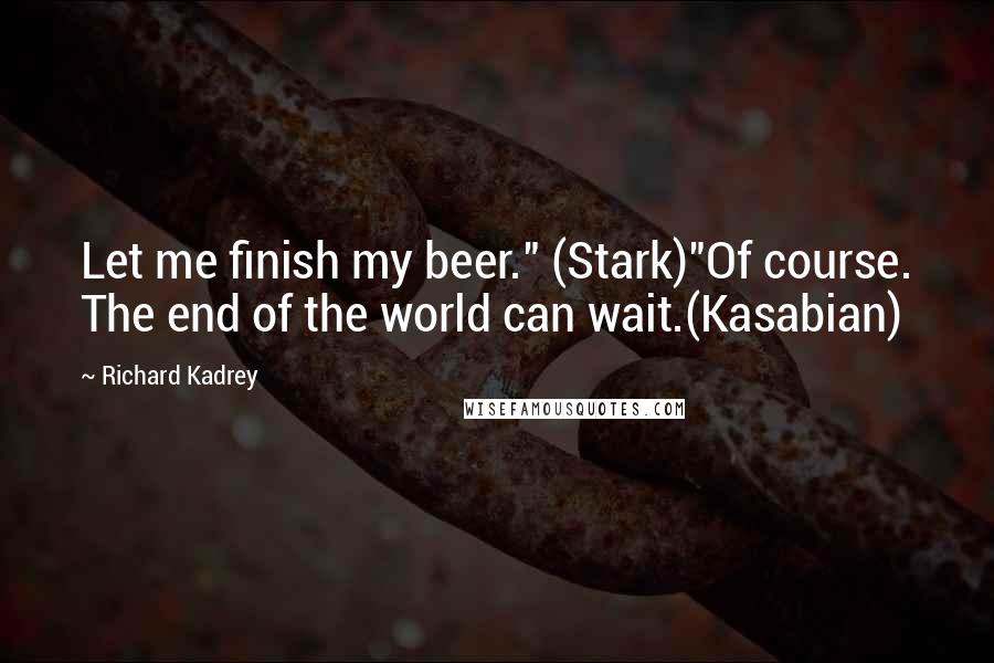 Richard Kadrey Quotes: Let me finish my beer." (Stark)"Of course. The end of the world can wait.(Kasabian)