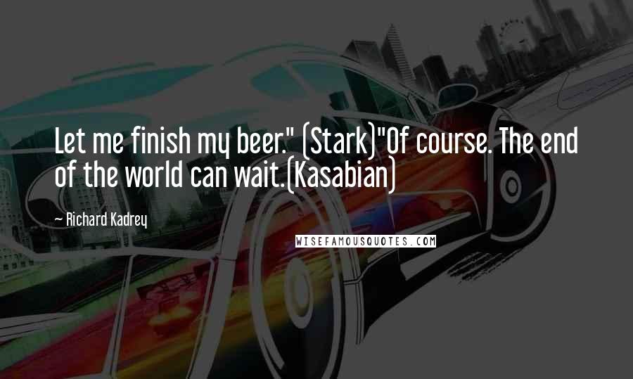 Richard Kadrey Quotes: Let me finish my beer." (Stark)"Of course. The end of the world can wait.(Kasabian)