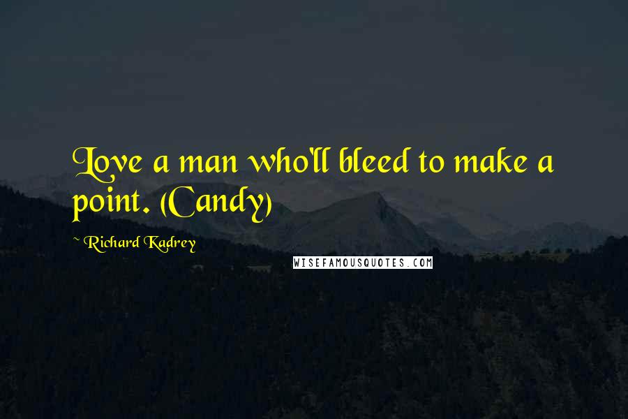 Richard Kadrey Quotes: Love a man who'll bleed to make a point. (Candy)