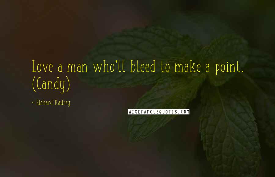 Richard Kadrey Quotes: Love a man who'll bleed to make a point. (Candy)