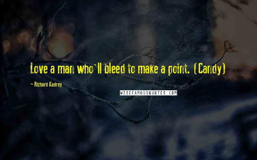 Richard Kadrey Quotes: Love a man who'll bleed to make a point. (Candy)