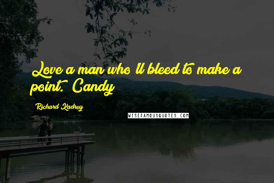 Richard Kadrey Quotes: Love a man who'll bleed to make a point. (Candy)
