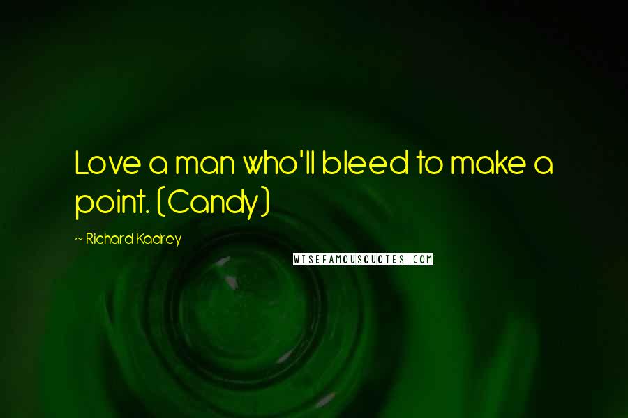 Richard Kadrey Quotes: Love a man who'll bleed to make a point. (Candy)