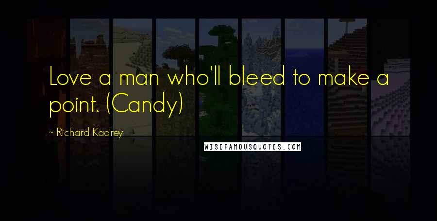 Richard Kadrey Quotes: Love a man who'll bleed to make a point. (Candy)