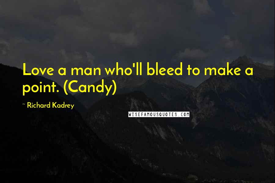 Richard Kadrey Quotes: Love a man who'll bleed to make a point. (Candy)