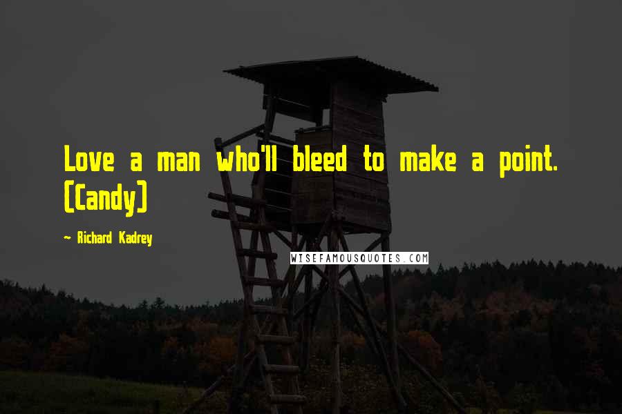 Richard Kadrey Quotes: Love a man who'll bleed to make a point. (Candy)