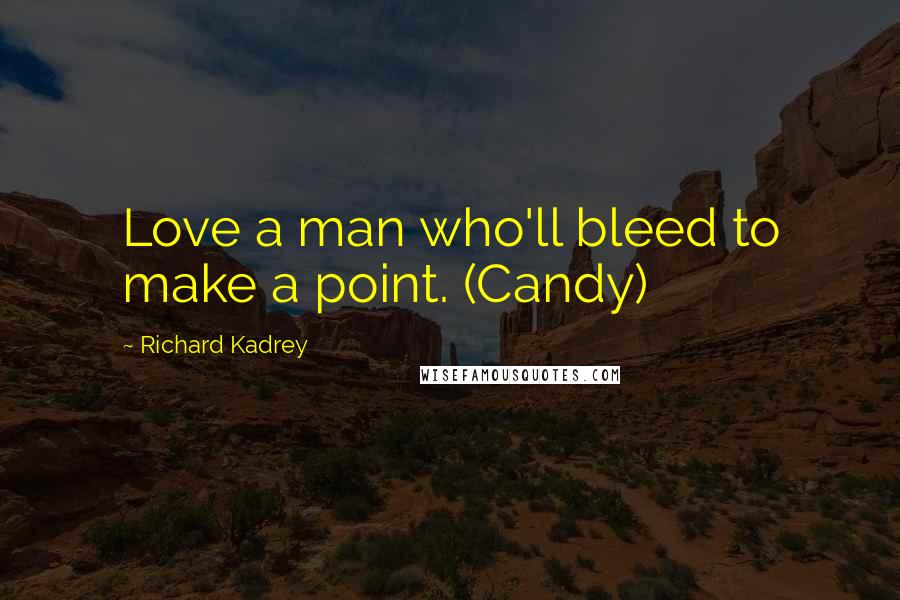 Richard Kadrey Quotes: Love a man who'll bleed to make a point. (Candy)