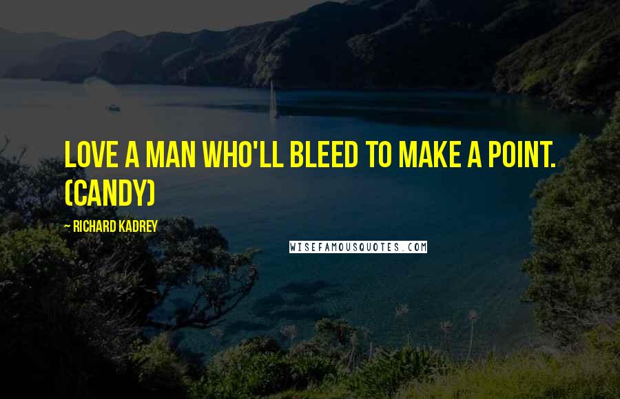 Richard Kadrey Quotes: Love a man who'll bleed to make a point. (Candy)