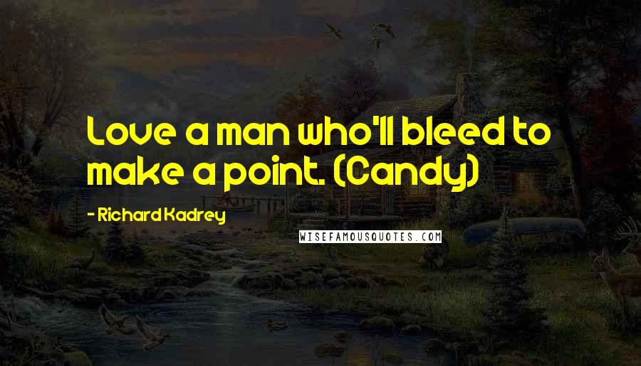 Richard Kadrey Quotes: Love a man who'll bleed to make a point. (Candy)