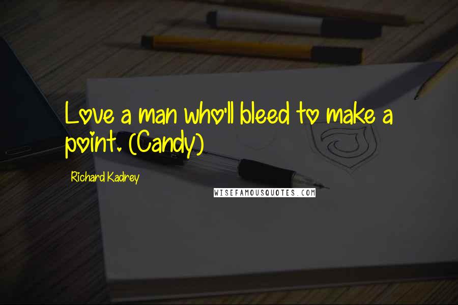 Richard Kadrey Quotes: Love a man who'll bleed to make a point. (Candy)