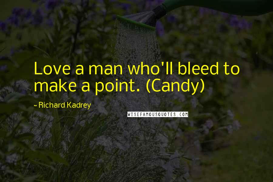 Richard Kadrey Quotes: Love a man who'll bleed to make a point. (Candy)