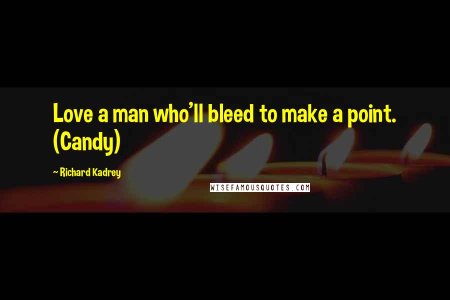 Richard Kadrey Quotes: Love a man who'll bleed to make a point. (Candy)