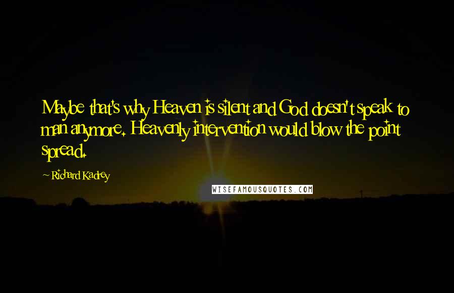 Richard Kadrey Quotes: Maybe that's why Heaven is silent and God doesn't speak to man anymore. Heavenly intervention would blow the point spread.