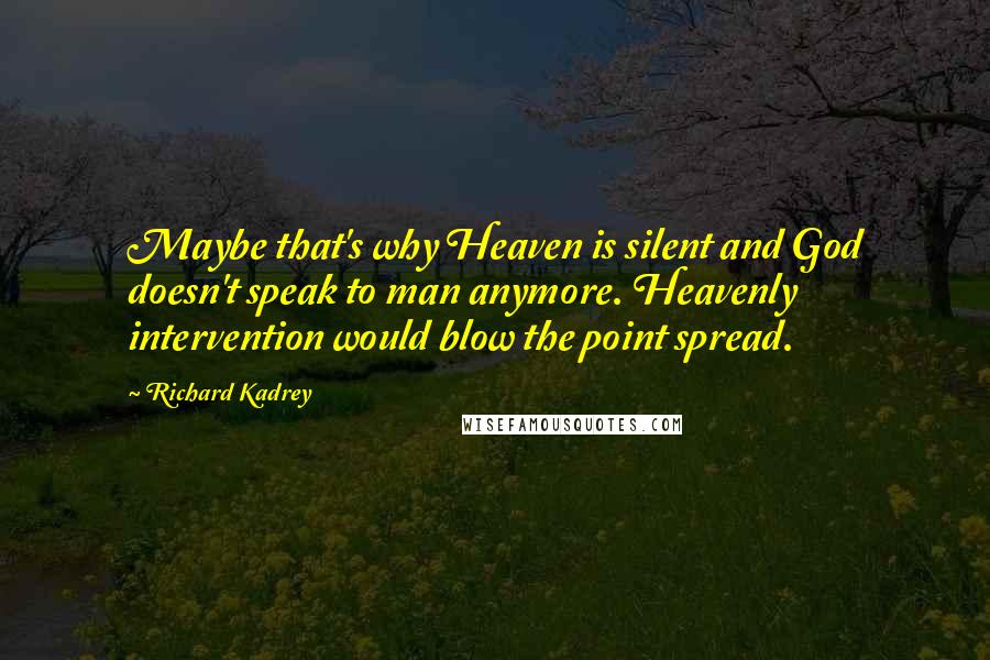 Richard Kadrey Quotes: Maybe that's why Heaven is silent and God doesn't speak to man anymore. Heavenly intervention would blow the point spread.