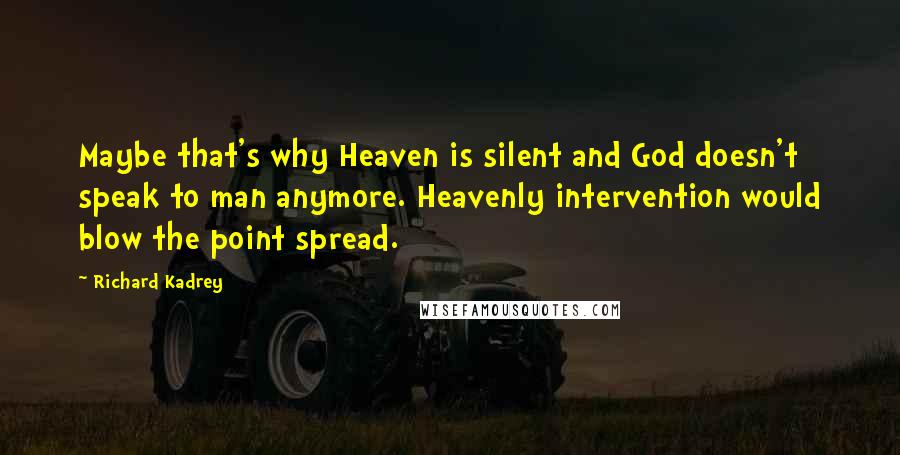 Richard Kadrey Quotes: Maybe that's why Heaven is silent and God doesn't speak to man anymore. Heavenly intervention would blow the point spread.