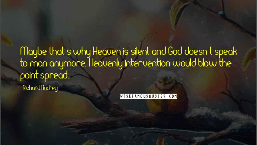 Richard Kadrey Quotes: Maybe that's why Heaven is silent and God doesn't speak to man anymore. Heavenly intervention would blow the point spread.