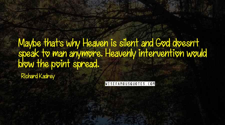 Richard Kadrey Quotes: Maybe that's why Heaven is silent and God doesn't speak to man anymore. Heavenly intervention would blow the point spread.