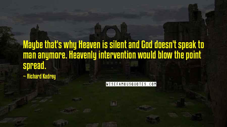 Richard Kadrey Quotes: Maybe that's why Heaven is silent and God doesn't speak to man anymore. Heavenly intervention would blow the point spread.