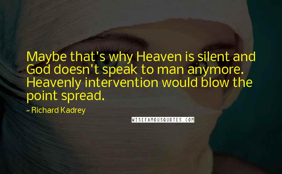 Richard Kadrey Quotes: Maybe that's why Heaven is silent and God doesn't speak to man anymore. Heavenly intervention would blow the point spread.