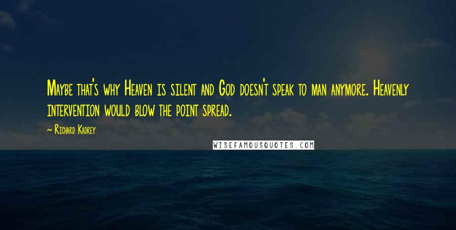 Richard Kadrey Quotes: Maybe that's why Heaven is silent and God doesn't speak to man anymore. Heavenly intervention would blow the point spread.