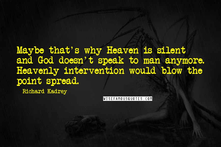 Richard Kadrey Quotes: Maybe that's why Heaven is silent and God doesn't speak to man anymore. Heavenly intervention would blow the point spread.