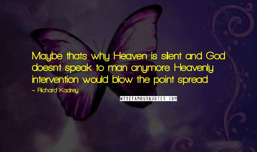 Richard Kadrey Quotes: Maybe that's why Heaven is silent and God doesn't speak to man anymore. Heavenly intervention would blow the point spread.